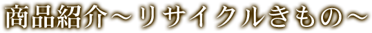 商品紹介～リサイクルきもの～