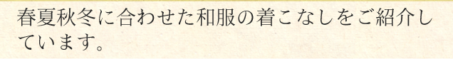 春夏秋冬に合わせた和服の着こなしをご紹介しています。ごゆるりとご覧ください。